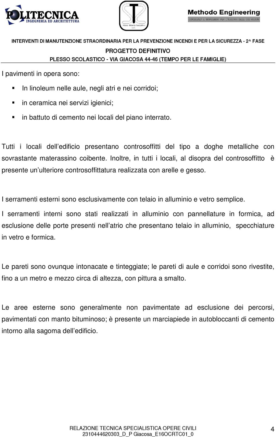 Inoltre, in tutti i locali, al disopra del controsoffitto è presente un ulteriore controsoffittatura realizzata con arelle e gesso.