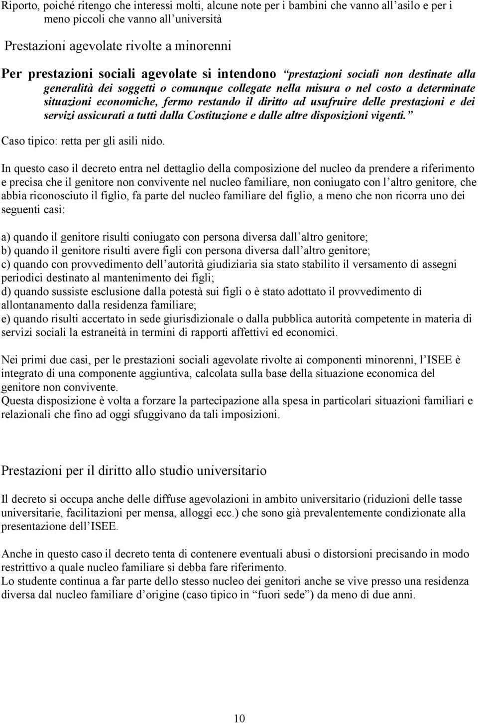 diritto ad usufruire delle prestazioni e dei servizi assicurati a tutti dalla Costituzione e dalle altre disposizioni vigenti. Caso tipico: retta per gli asili nido.