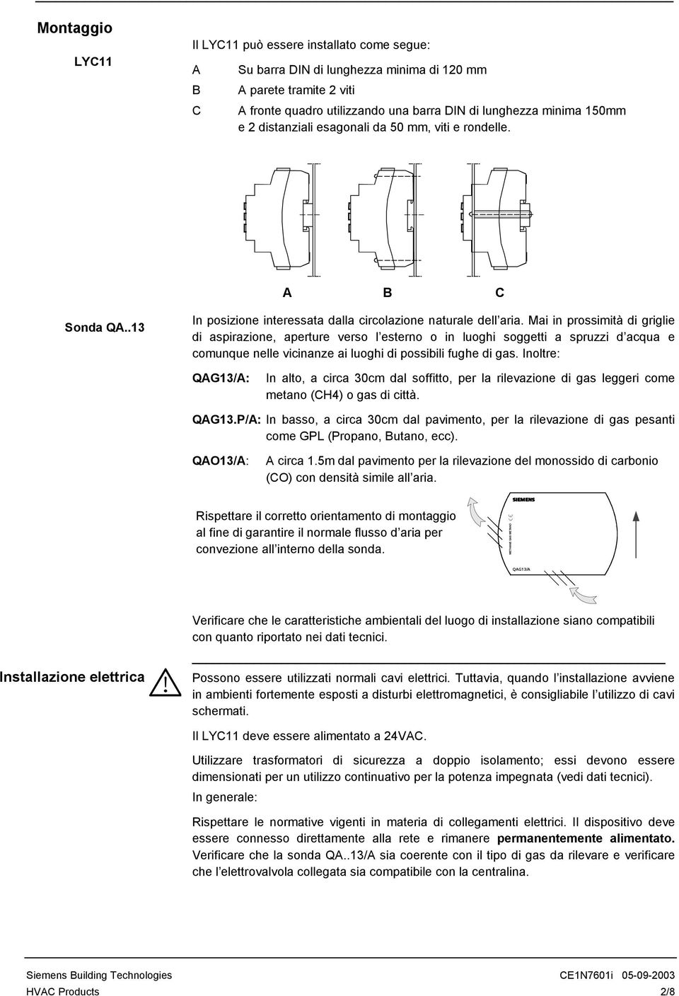 Mai in prossimità di griglie di aspirazione, aperture verso l esterno o in luoghi soggetti a spruzzi d acqua e comunque nelle vicinanze ai luoghi di possibili fughe di gas.