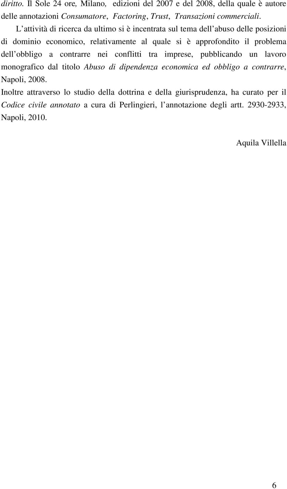 obbligo a contrarre nei conflitti tra imprese, pubblicando un lavoro monografico dal titolo Abuso di dipendenza economica ed obbligo a contrarre, Napoli, 2008.