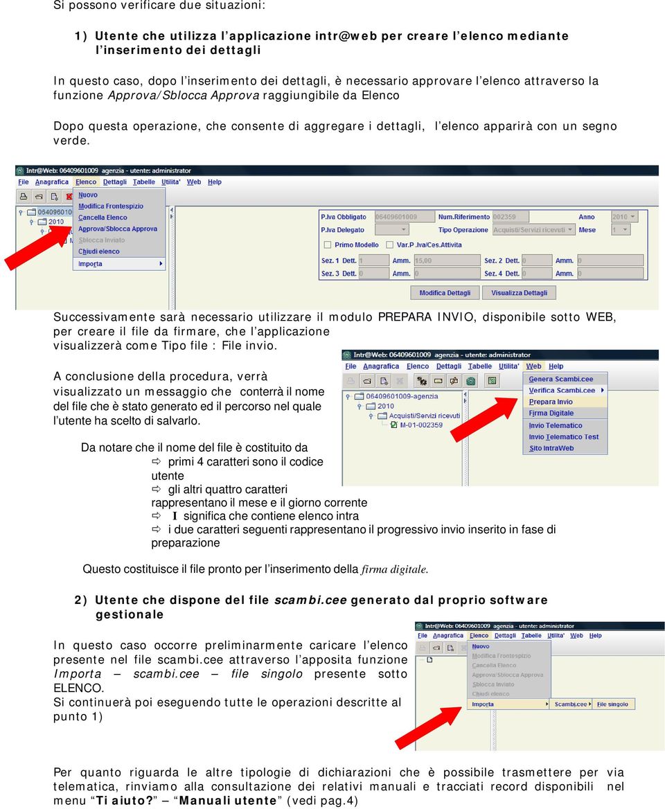 Successivamente sarà necessario utilizzare il modulo PREPARA INVIO, disponibile sotto WEB, per creare il file da firmare, che l applicazione visualizzerà come Tipo file : File invio.