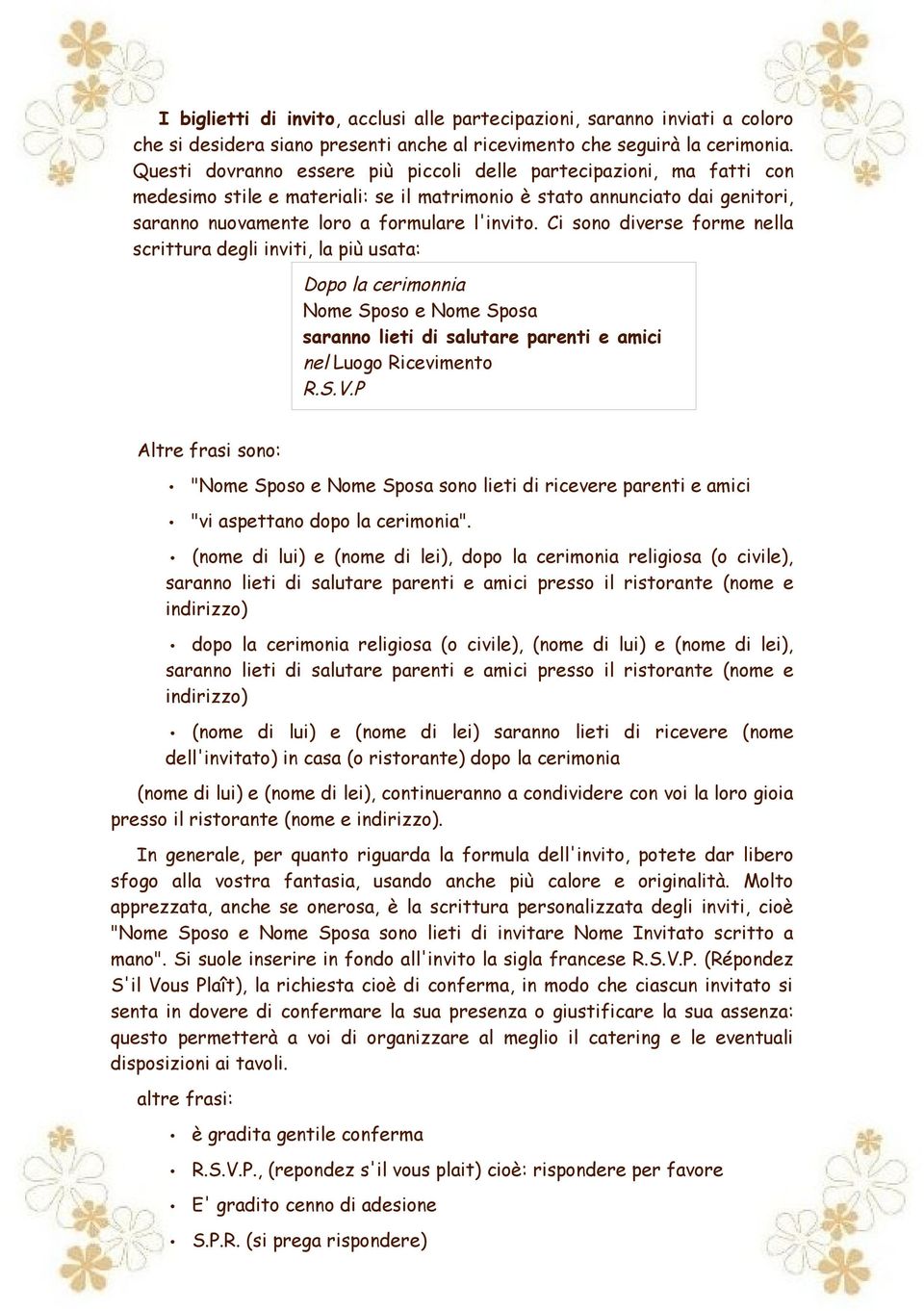 Ci sono diverse forme nella scrittura degli inviti, la più usata: Dopo la cerimonnia Nome Sposo e Nome Sposa saranno lieti di salutare parenti e amici nel Luogo Ricevimento R.S.V.