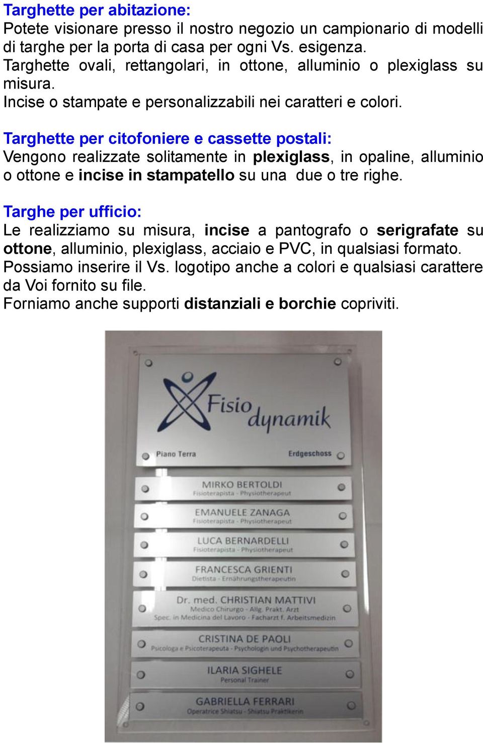 Targhette per citofoniere e cassette postali: Vengono realizzate solitamente in plexiglass, in opaline, alluminio o ottone e incise in stampatello su una due o tre righe.