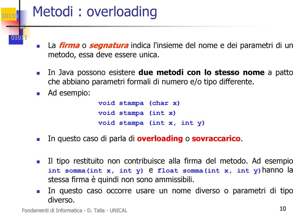 Ad esempio: void stampa (char x) void stampa (int x) void stampa (int x, int y) In questo caso di parla di overloading o sovraccarico.