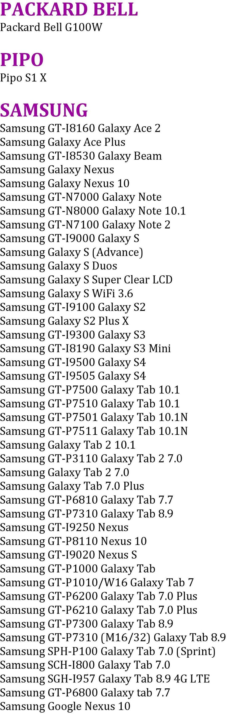 1 Samsung GT- N7100 Galaxy Note 2 Samsung GT- I9000 Galaxy S Samsung Galaxy S (Advance) Samsung Galaxy S Duos Samsung Galaxy S Super Clear LCD Samsung Galaxy S WiFi 3.