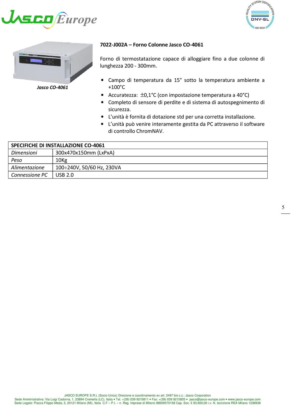 perdite e di sistema di autospegnimento di sicurezza. L unità è fornita di dotazione std per una corretta installazione.