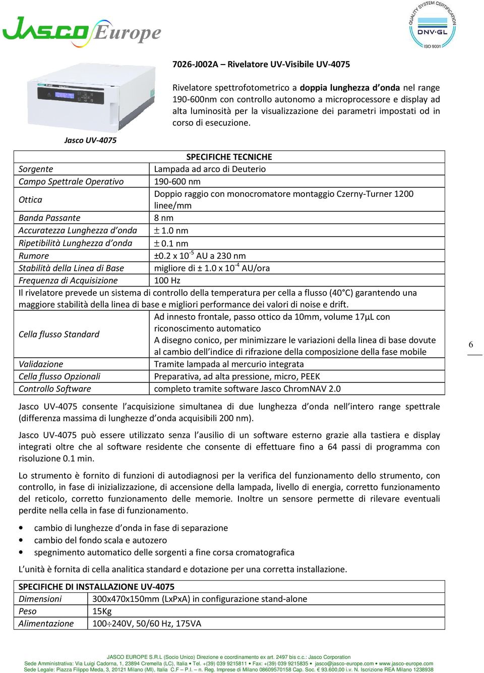 Jasco UV-4075 SPECIFICHE TECNICHE Sorgente Lampada ad arco di Deuterio Campo Spettrale Operativo 190-600 nm Ottica Doppio raggio con monocromatore montaggio Czerny-Turner 1200 linee/mm Banda Passante