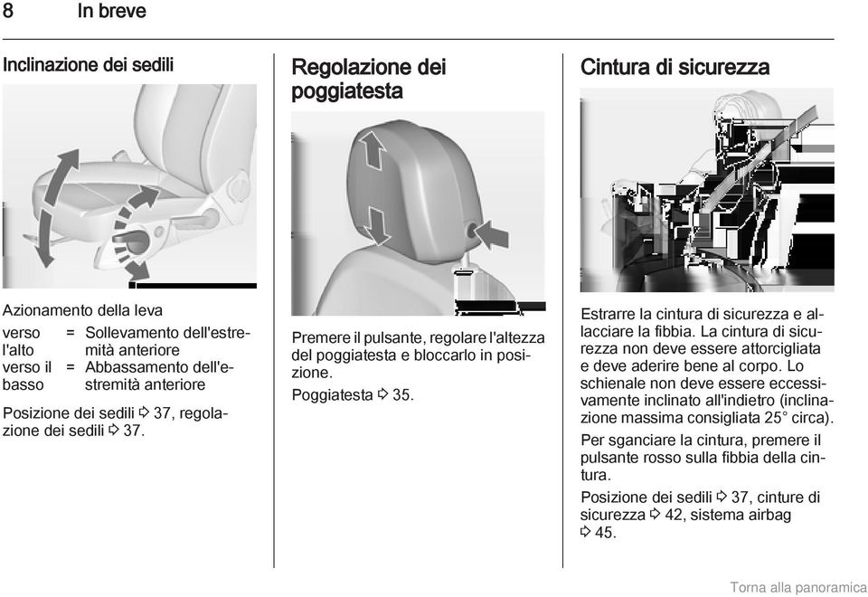 Estrarre la cintura di sicurezza e allacciare la fibbia. La cintura di sicurezza non deve essere attorcigliata e deve aderire bene al corpo.