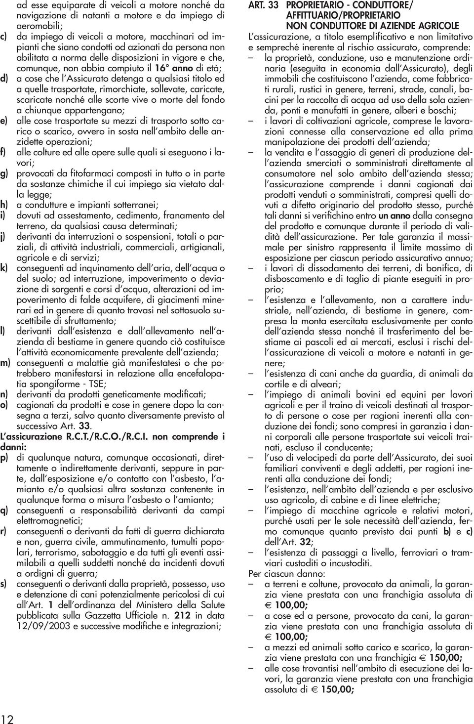 rimorchiate, sollevate, caricate, scaricate nonché alle scorte vive o morte del fondo a chiunque appartengano; e) alle cose trasportate su mezzi di trasporto sotto carico o scarico, ovvero in sosta