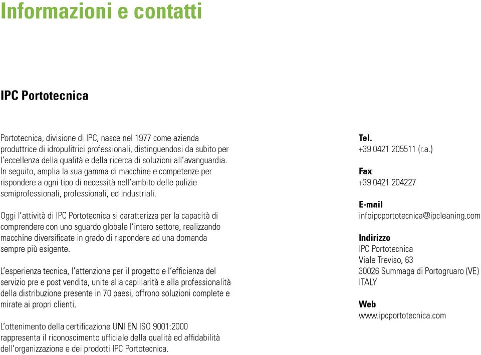 In seguito, amplia la sua gamma di macchine e competenze per rispondere a ogni tipo di necessità nell ambito delle pulizie semiprofessionali, professionali, ed industriali.