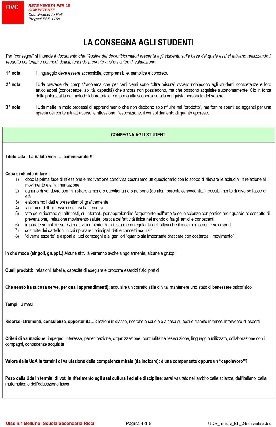 l Uda prevede dei compiti/problema che per certi versi sono oltre misura ovvero richiedono agli studenti competenze e loro articolazioni (conoscenze, abilità, capacità) che ancora non possiedono, ma