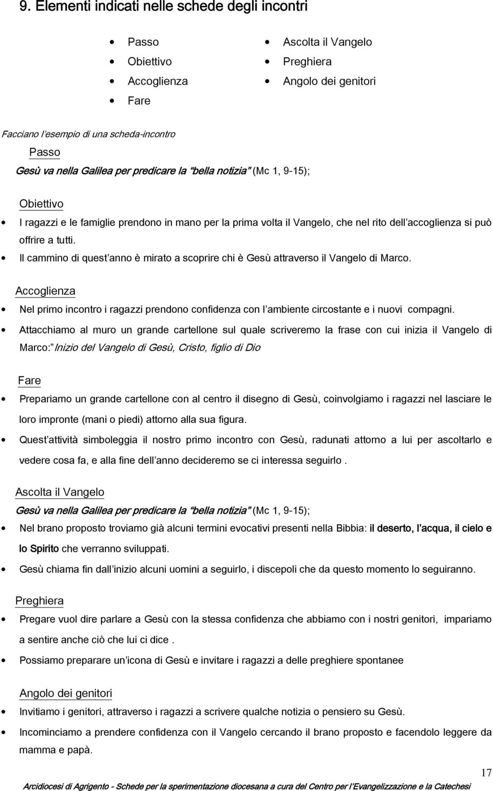 Il cammino di quest anno è mirato a scoprire chi è Gesù attraverso il Vangelo di Marco. Accoglienza Nel primo incontro i ragazzi prendono confidenza con l ambiente circostante e i nuovi compagni.