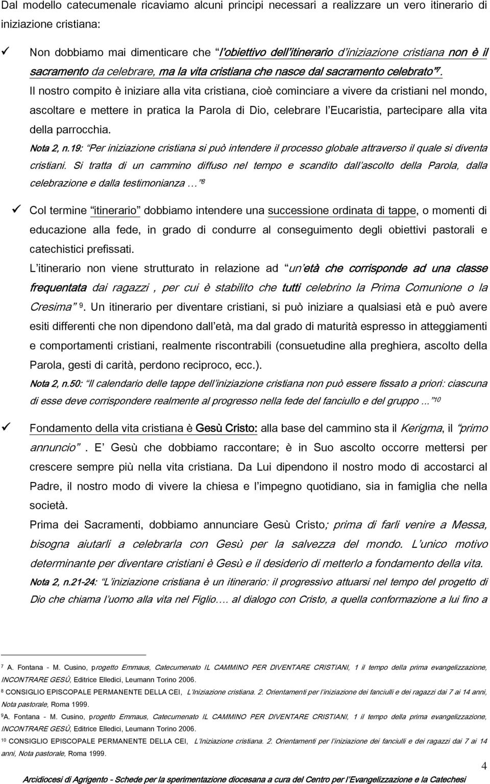 Il nostro compito è iniziare alla vita cristiana, cioè cominciare a vivere da cristiani nel mondo, ascoltare e mettere in pratica la Parola di Dio, celebrare l Eucaristia, partecipare alla vita della