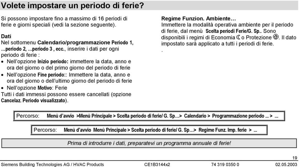 , inserire i dati per ogni periodo di ferie : Nell opzione Inizio periodo: immettere la data, anno e ora del giorno o del primo giorno del periodo di ferie Nell opzione Fine periodo:: Immettere la