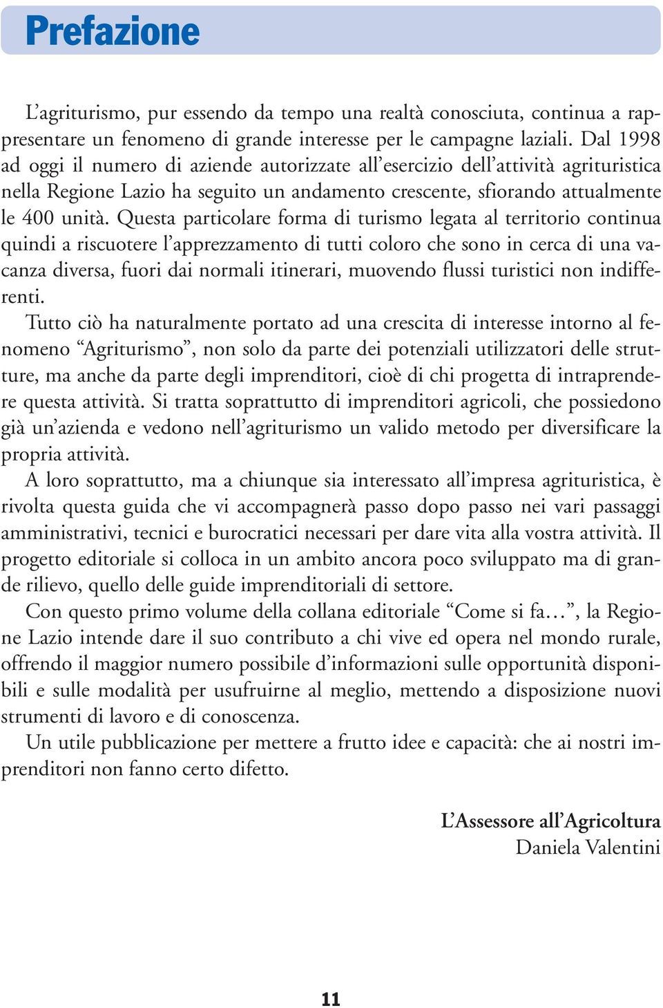 Questa particolare forma di turismo legata al territorio continua quindi a riscuotere l apprezzamento di tutti coloro che sono in cerca di una vacanza diversa, fuori dai normali itinerari, muovendo