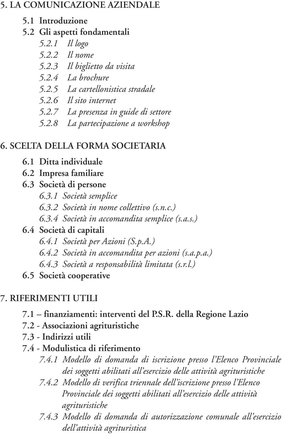 n.c.) 6.3.4 Società in accomandita semplice (s.a.s.) 6.4 Società di capitali 6.4.1 Società per Azioni (S.p.A.) 6.4.2 Società in accomandita per azioni (s.a.p.a.) 6.4.3 Società a responsabilità limitata (s.