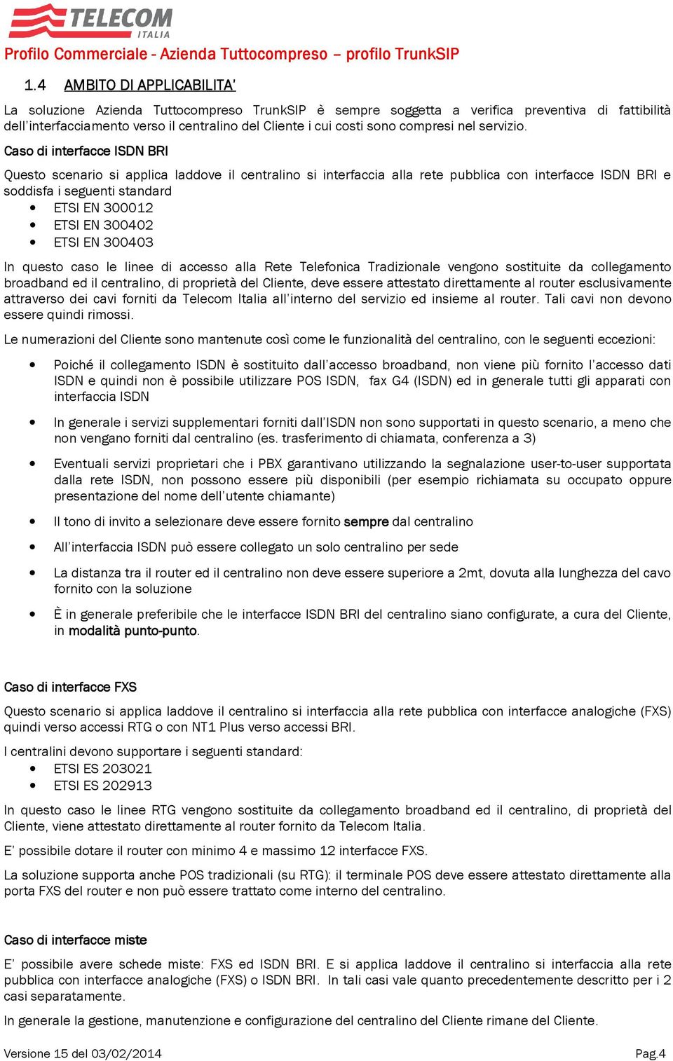 Caso di interfacce ISDN BRI Questo scenario si applica laddove il centralino si interfaccia alla rete pubblica con interfacce ISDN BRI e soddisfa i seguenti standard ETSI EN 300012 ETSI EN 300402