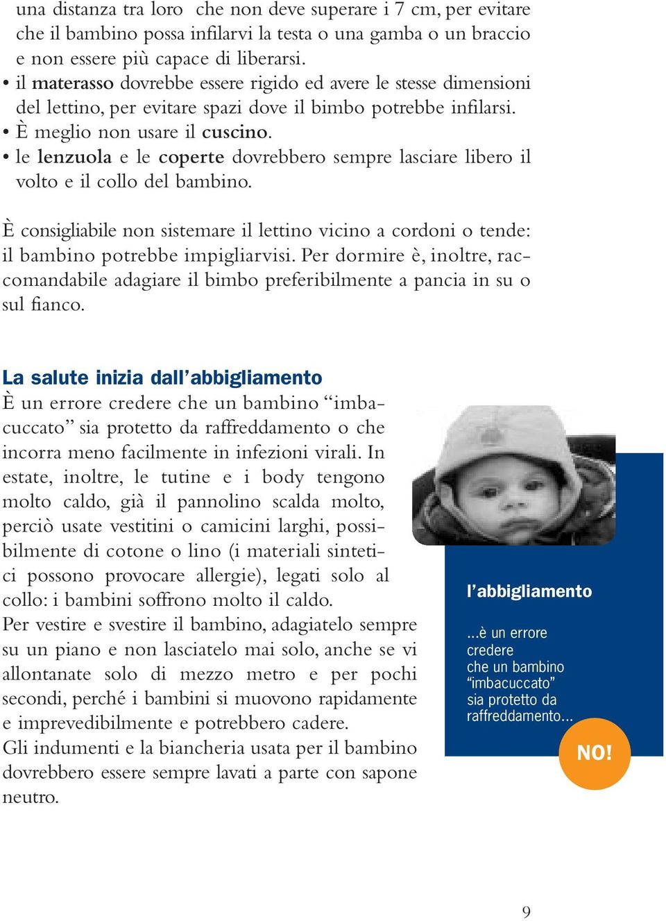 le lenzuola e le coperte dovrebbero sempre lasciare libero il volto e il collo del bambino. È consigliabile non sistemare il lettino vicino a cordoni o tende: il bambino potrebbe impigliarvisi.