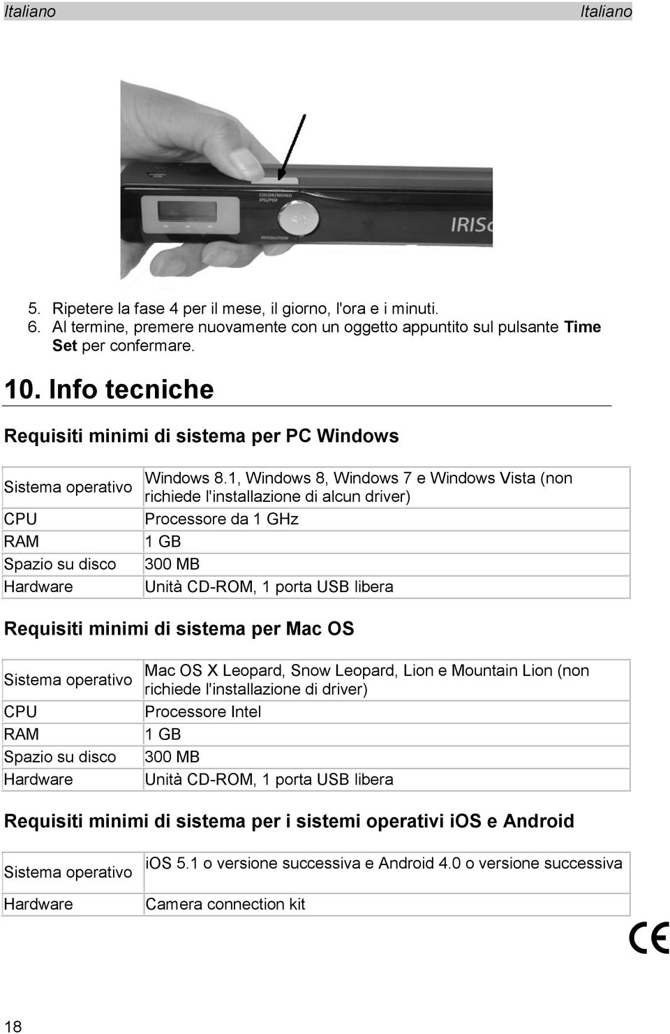 1, Windows 8, Windows 7 e Windows Vista (non richiede l'installazione di alcun driver) Processore da 1 GHz 1 GB 300 MB Unità CD-ROM, 1 porta USB libera Requisiti minimi di sistema per Mac OS Sistema