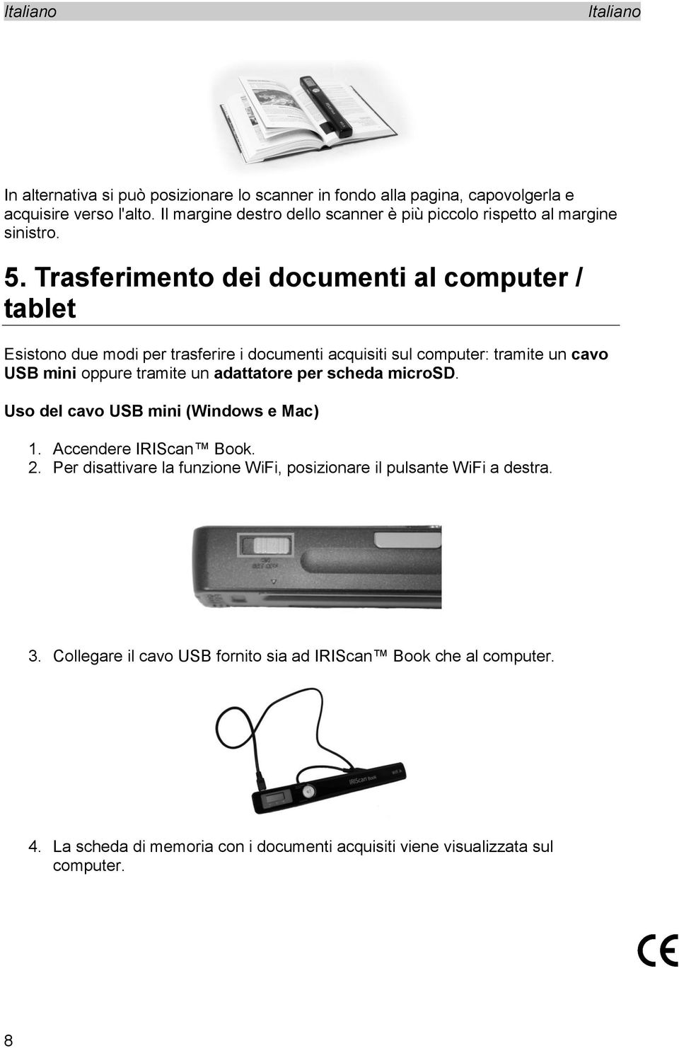 Trasferimento dei documenti al computer / tablet Esistono due modi per trasferire i documenti acquisiti sul computer: tramite un cavo USB mini oppure tramite un