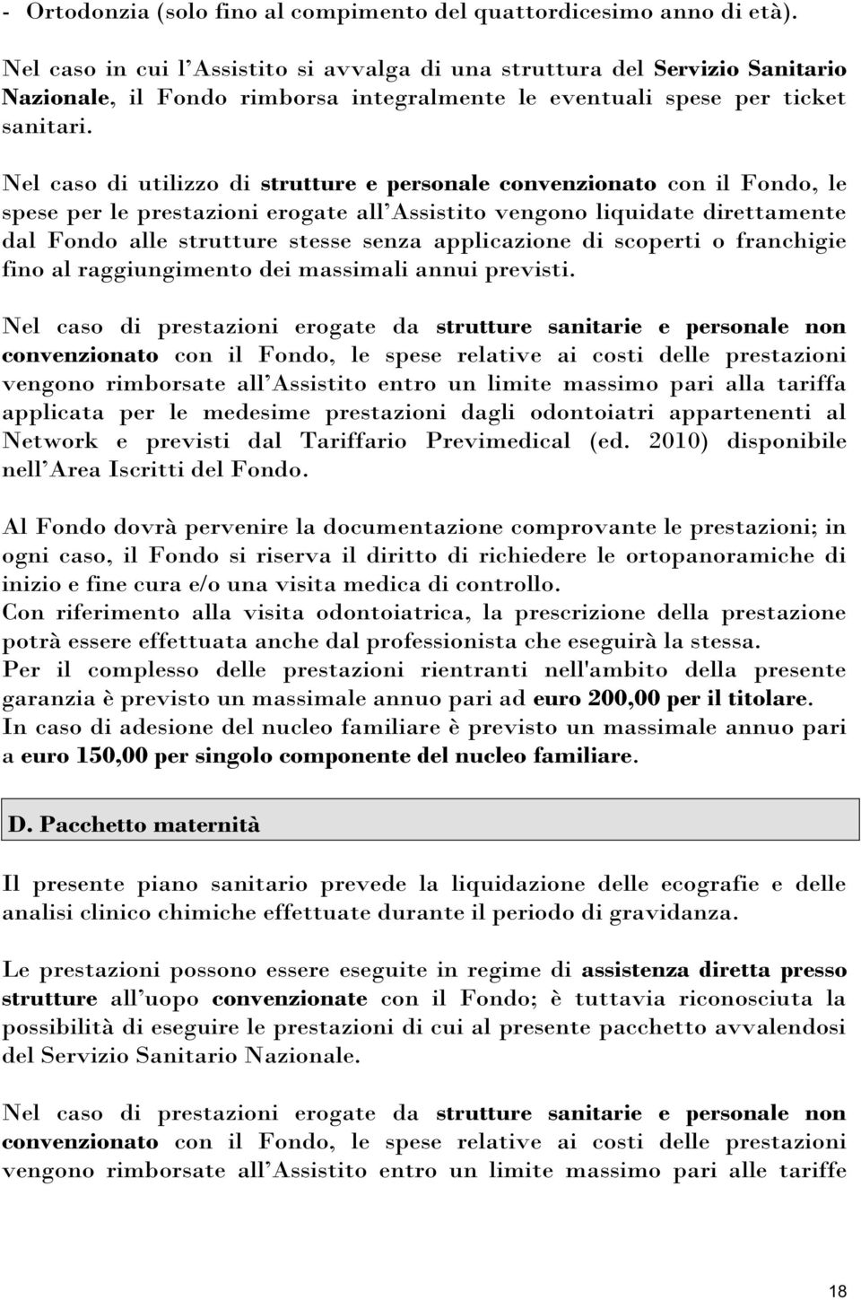 Nel caso di utilizzo di strutture e personale convenzionato con il Fondo, le spese per le prestazioni erogate all Assistito vengono liquidate direttamente dal Fondo alle strutture stesse senza