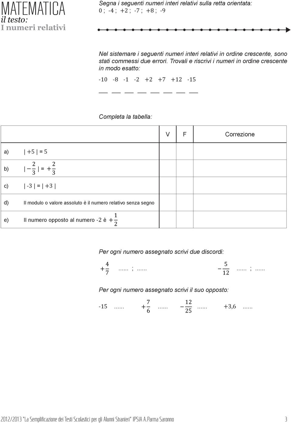 Trovali e riscrivi i numeri in ordine crescente in modo esatto: -10-8 -1-2 +2 +7 +12-15 Completa la tabella: V F Correzione a) +5 = 5 b) = c) -3 = +3 d) Il modulo o