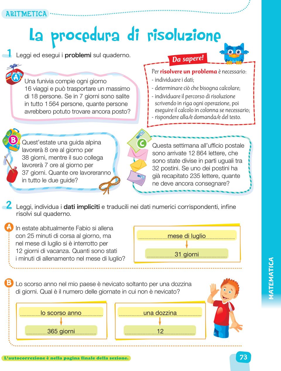 Per risolvere un problema è necessario: - individuare i dati; - determinare ciò che bisogna calcolare; - individuare il percorso di risoluzione scrivendo in riga ogni operazione, poi eseguire il