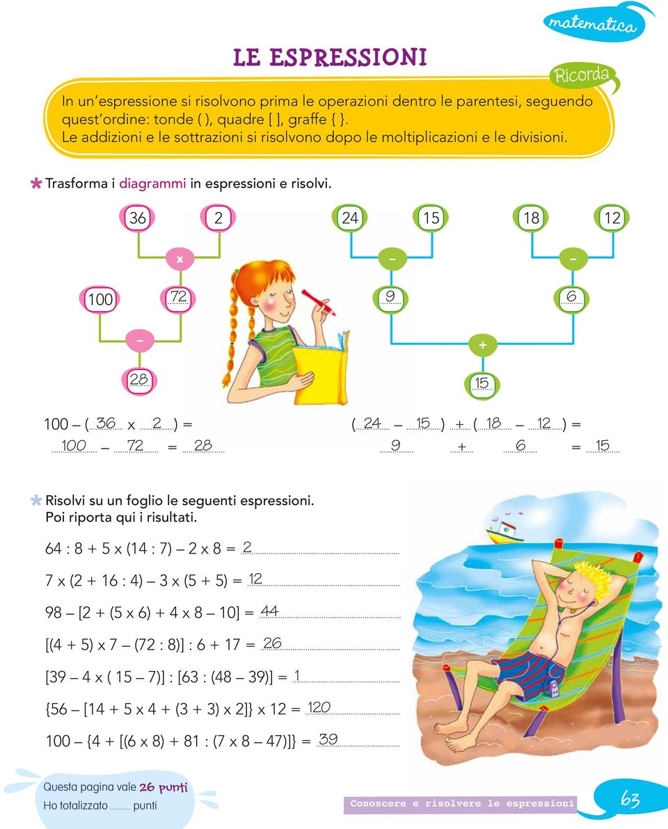 100. = 8 9 + 1....... =... Risolvi su un foglio le seguenti espressioni. Poi riporta qui i risultati. : 8 + x (1 : ) x 8 =... x ( + 1 : ) x ( + ) =. 1 98 [ + ( x ) + x 8 10] =.