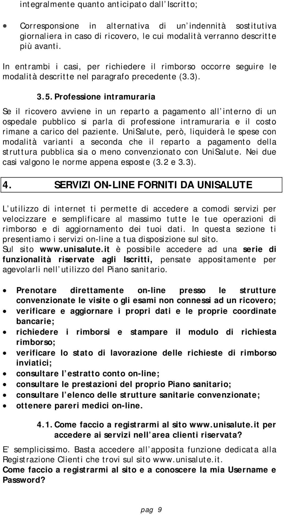 Professione intramuraria Se il ricovero avviene in un reparto a pagamento all interno di un ospedale pubblico si parla di professione intramuraria e il costo rimane a carico del paziente.