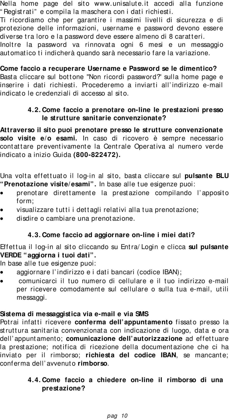 Inoltre la password va rinnovata ogni 6 mesi e un messaggio automatico ti indicherà quando sarà necessario fare la variazione. Come faccio a recuperare Username e Password se le dimentico?