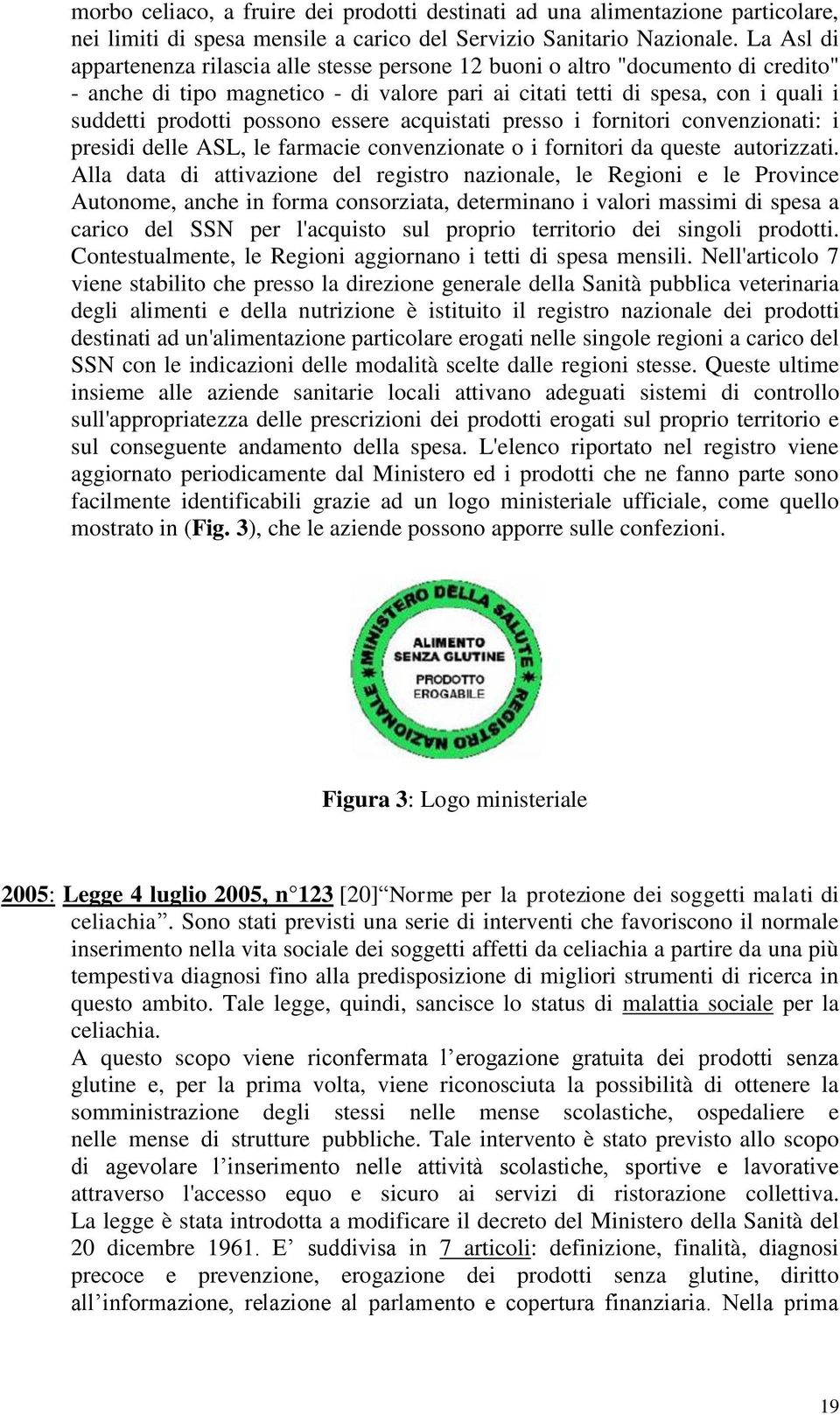 possono essere acquistati presso i fornitori convenzionati: i presidi delle ASL, le farmacie convenzionate o i fornitori da queste..autorizzati.