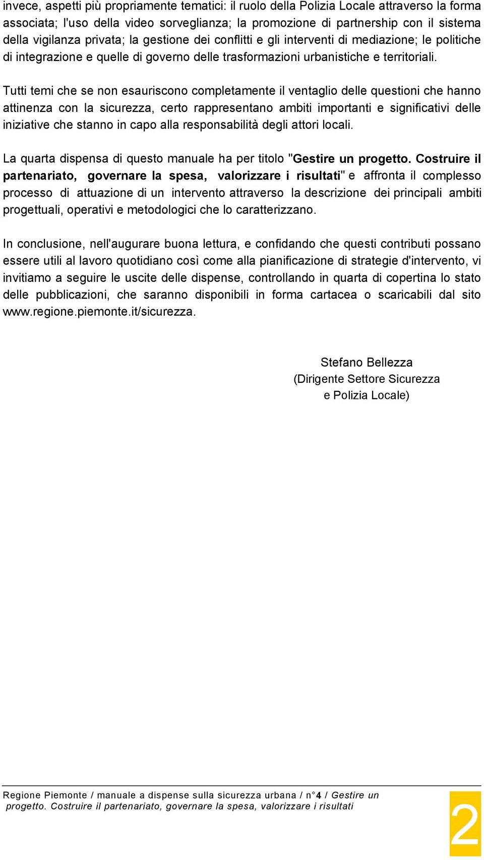 Tutti temi che se non esauriscono completamente il ventaglio delle questioni che hanno attinenza con la sicurezza, certo rappresentano ambiti importanti e significativi delle iniziative che stanno in