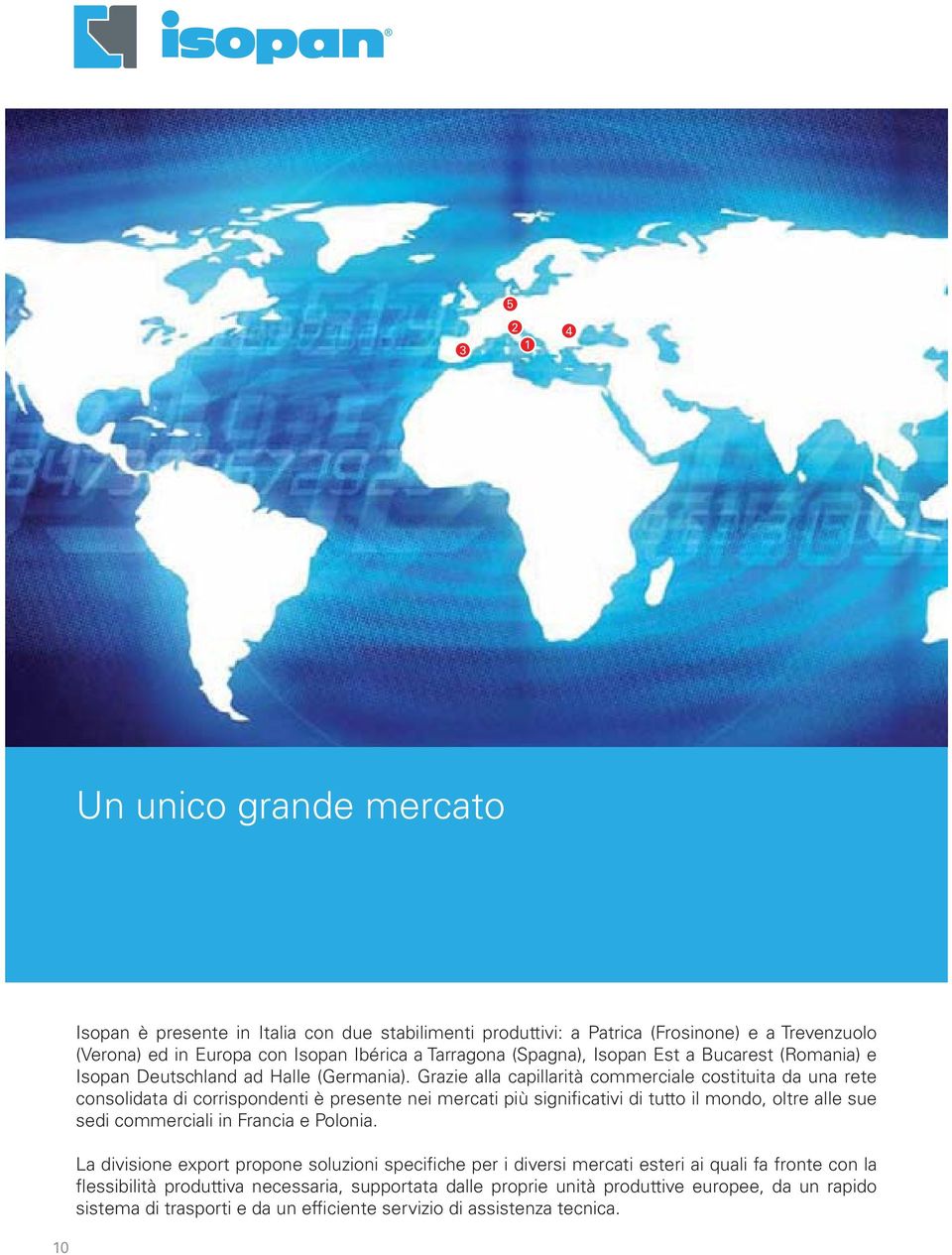 Grazie alla capillarità commerciale costituita da una rete consolidata di corrispondenti è presente nei mercati più significativi di tutto il mondo, oltre alle sue sedi commerciali in