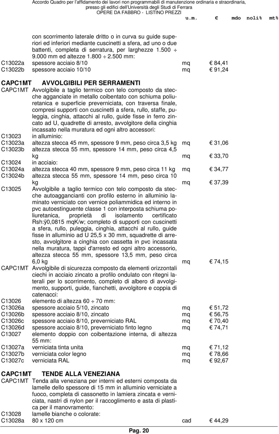 in metallo coibentato con schiuma poliuretanica e superficie preverniciata, con traversa finale, compresi supporti con cuscinetti a sfera, rullo, staffe, puleggia, cinghia, attacchi al rullo, guide