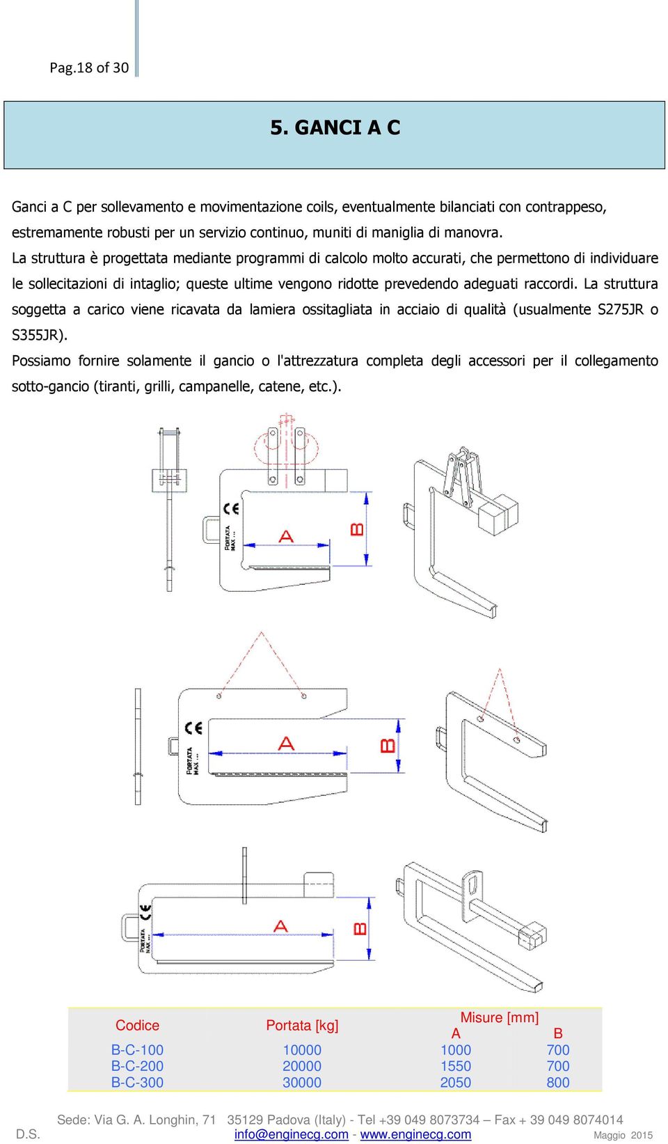 La struttura è progettata mediante programmi di calcolo molto accurati, che permettono di individuare le sollecitazioni di intaglio; queste ultime vengono ridotte prevedendo adeguati raccordi.