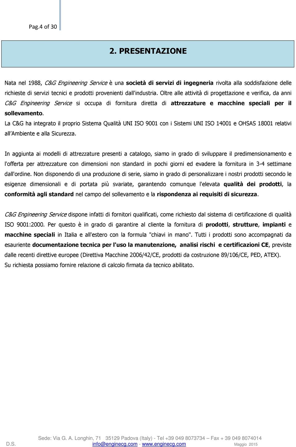 Oltre alle attività di progettazione e verifica, da anni C&G Engineering Service si occupa di fornitura diretta di attrezzature e macchine speciali per il sollevamento.