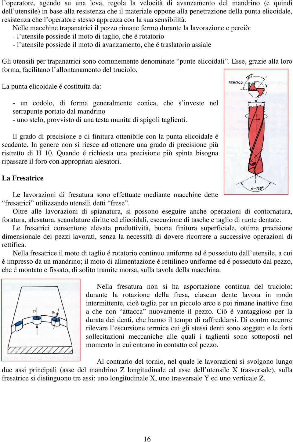 Nelle macchine trapanatrici il pezzo rimane fermo durante la lavorazione e perciò: - l utensile possiede il moto di taglio, che é rotatorio - l utensile possiede il moto di avanzamento, che é