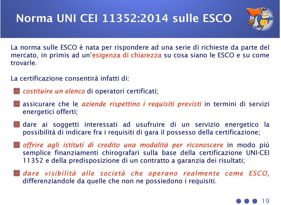 La certificazione consentirà infatti di: costituire un elenco di operatori certificati; assicurare che le aziende rispettino i requisiti previsti in termini di servizi energetici offerti; dare ai