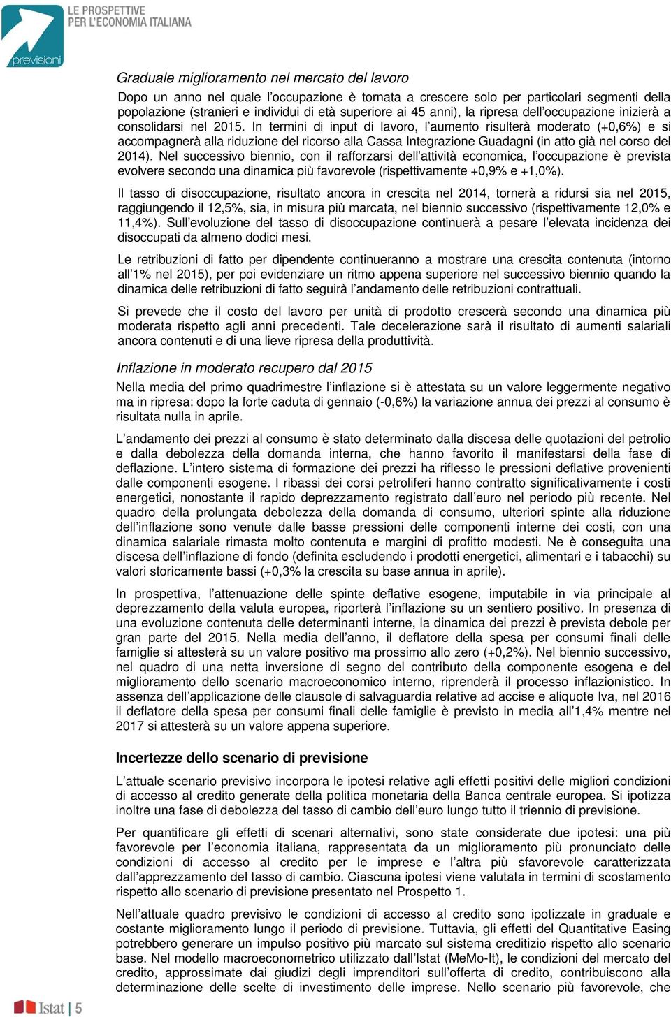 In termini di input di lavoro, l aumento risulterà moderato (+0,6%) e si accompagnerà alla riduzione del ricorso alla Cassa Integrazione Guadagni (in atto già nel corso del 2014).