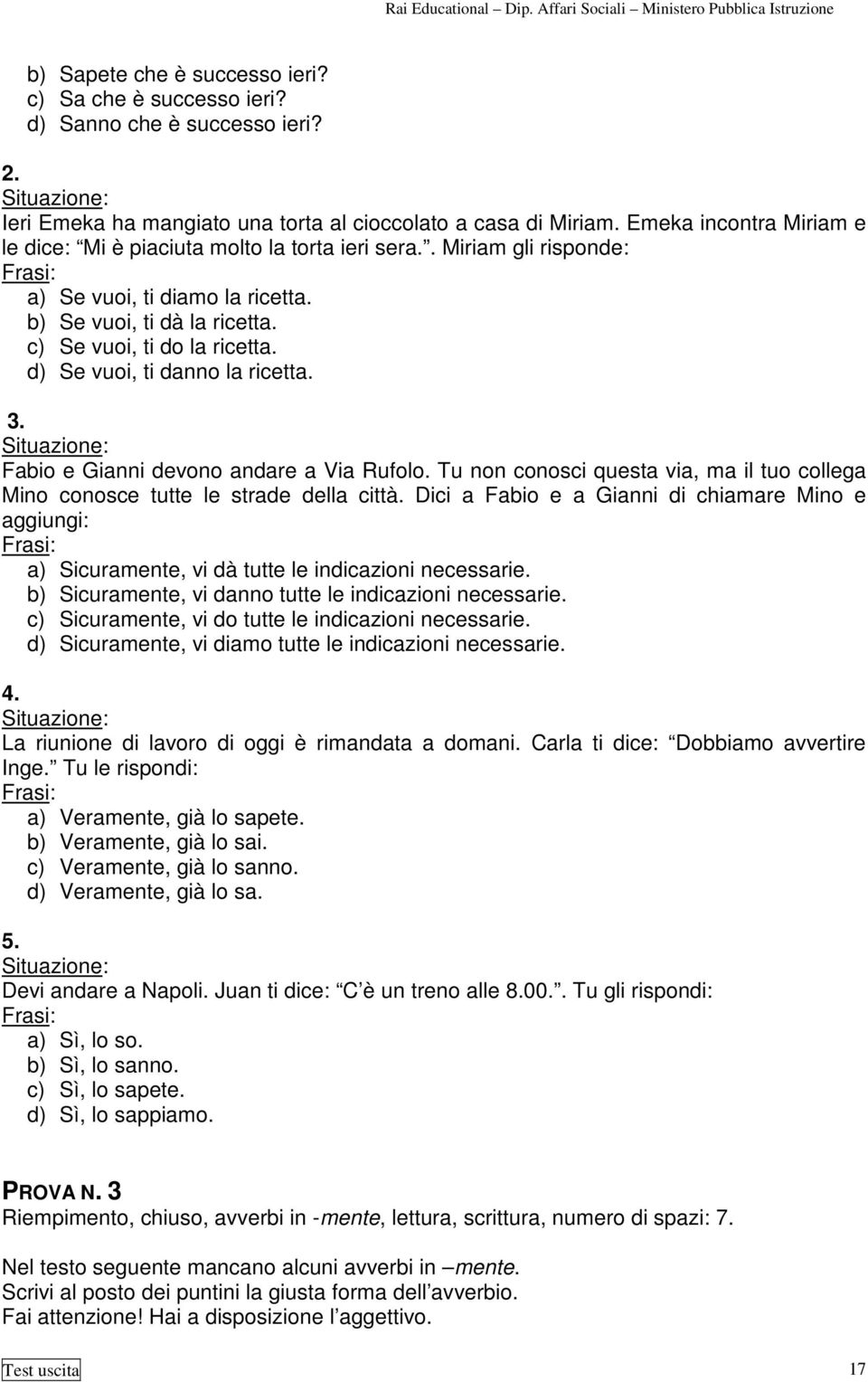 d) Se vuoi, ti danno la ricetta. 3. Fabio e Gianni devono andare a Via Rufolo. Tu non conosci questa via, ma il tuo collega Mino conosce tutte le strade della città.