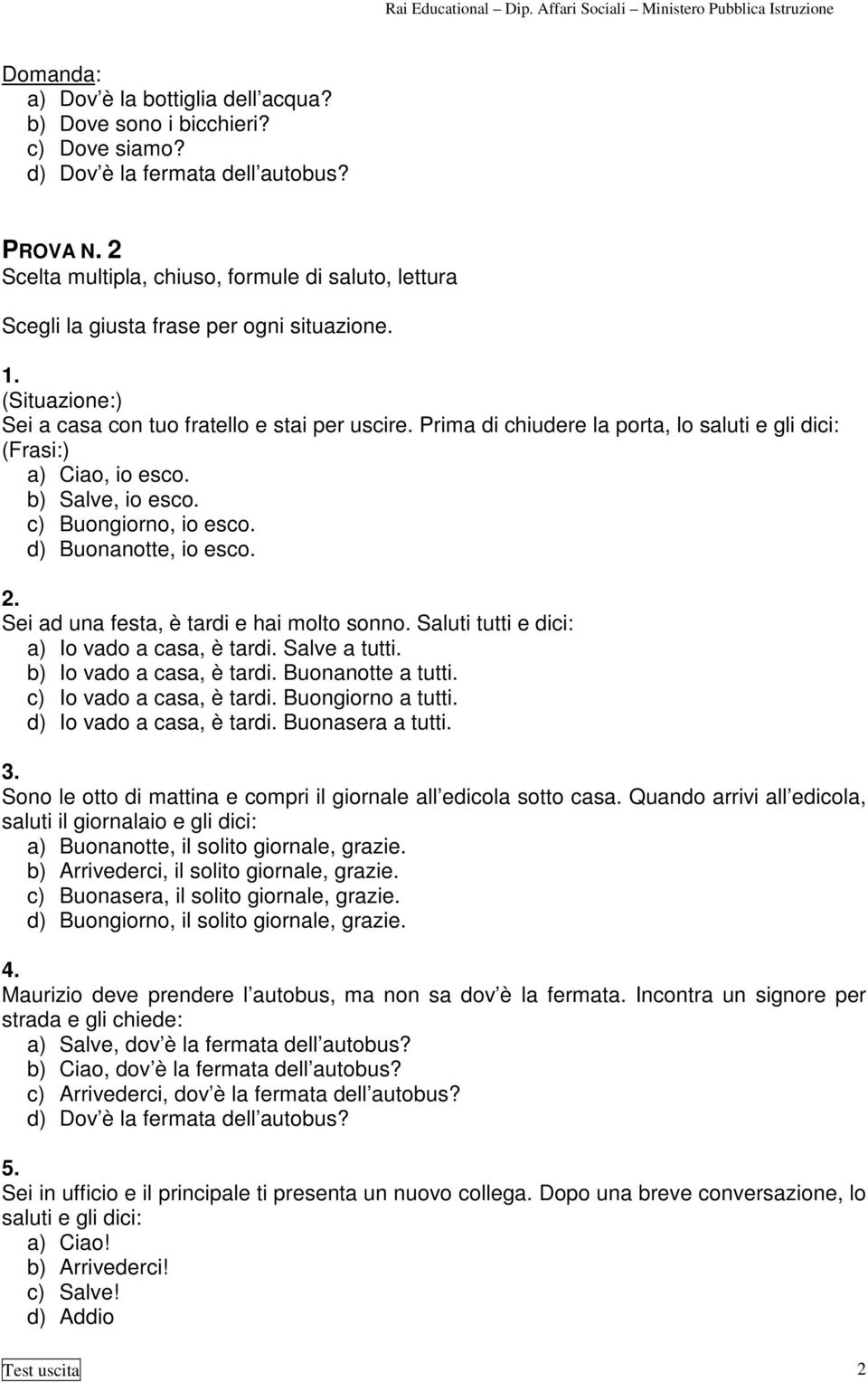 Prima di chiudere la porta, lo saluti e gli dici: () a) Ciao, io esco. b) Salve, io esco. c) Buongiorno, io esco. d) Buonanotte, io esco. 2. Sei ad una festa, è tardi e hai molto sonno.