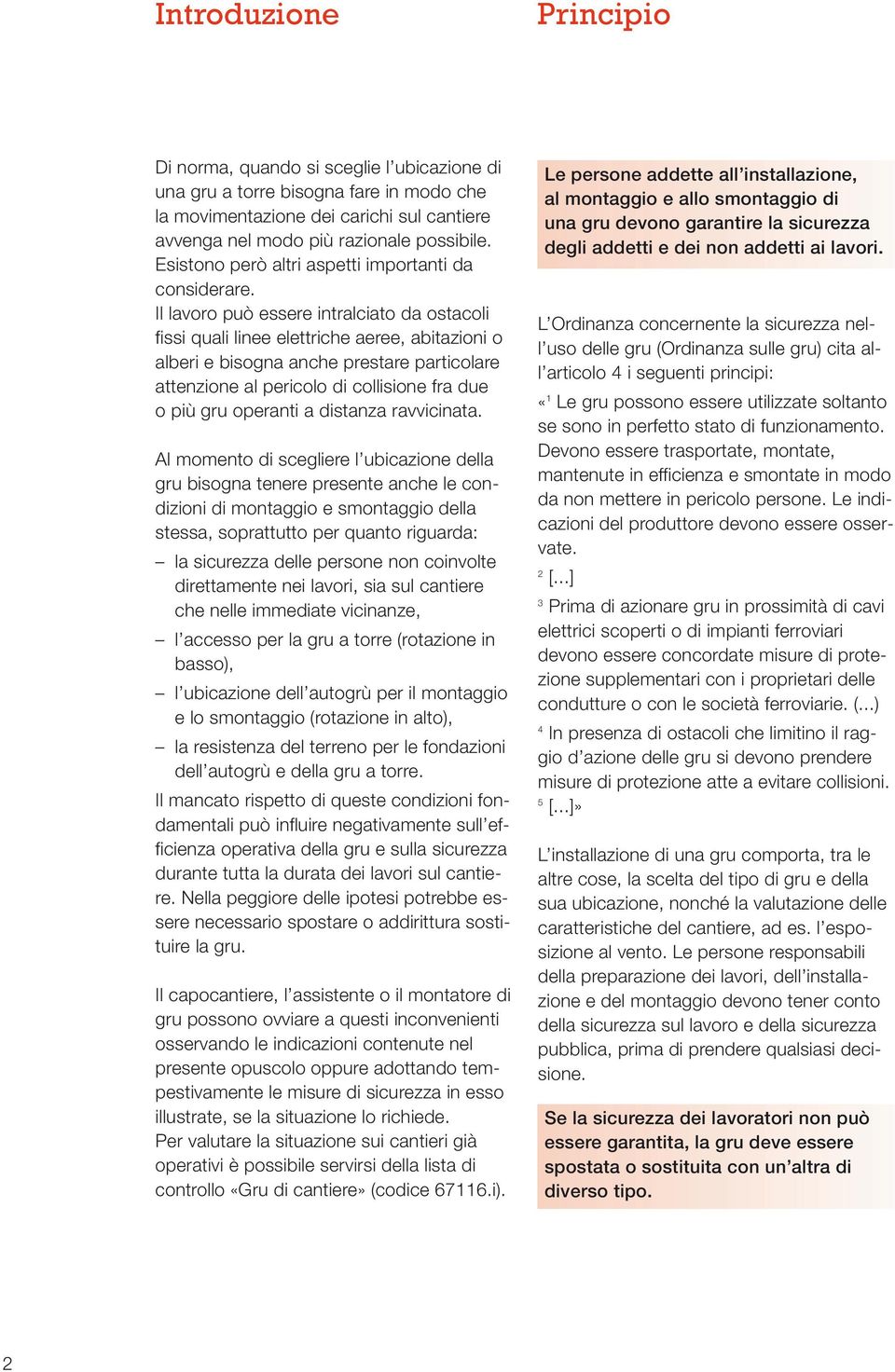 Il lavoro può essere intralciato da ostacoli fissi quali linee elettriche aeree, abitazioni o alberi e bisogna anche prestare particolare attenzione al pericolo di collisione fra due o più gru