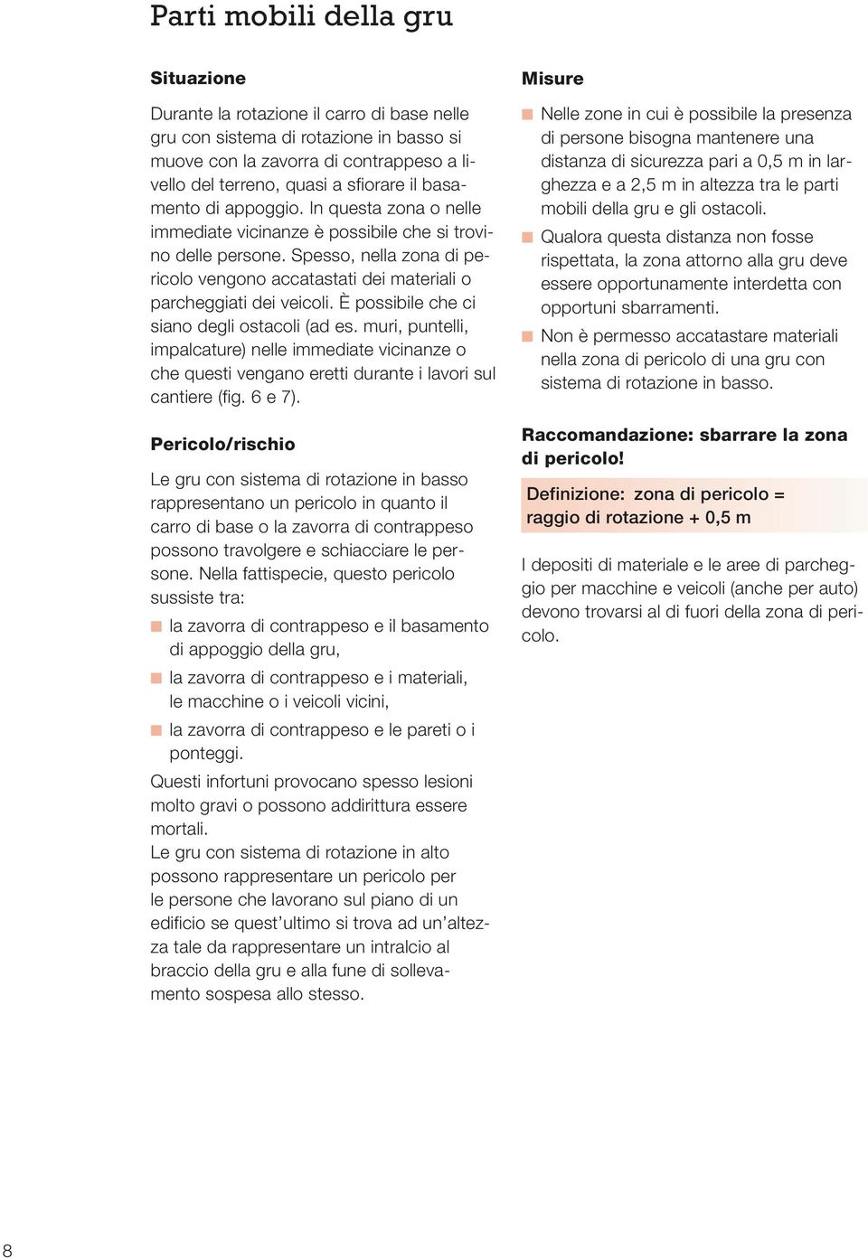 È possibile che ci siano degli ostacoli (ad es. muri, puntelli, impalcature) nelle immediate vicinanze o che questi vengano eretti durante i lavori sul cantiere (fig. 6 e 7).