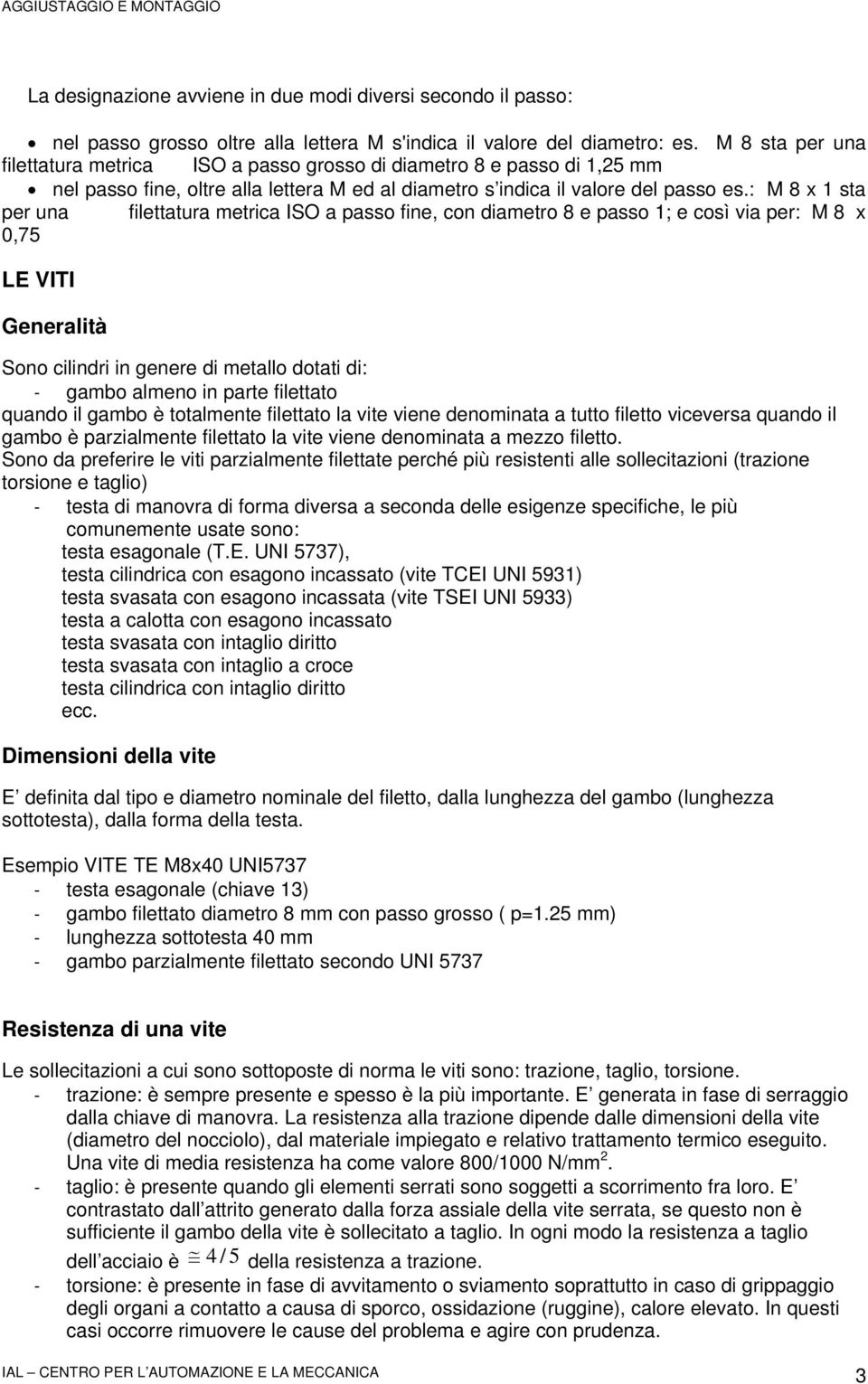 : M 8 x 1 sta per una filettatura metrica ISO a passo fine, con diametro 8 e passo 1; e così via per: M 8 x 0,75 LE VITI Generalità Sono cilindri in genere di metallo dotati di: - gambo almeno in