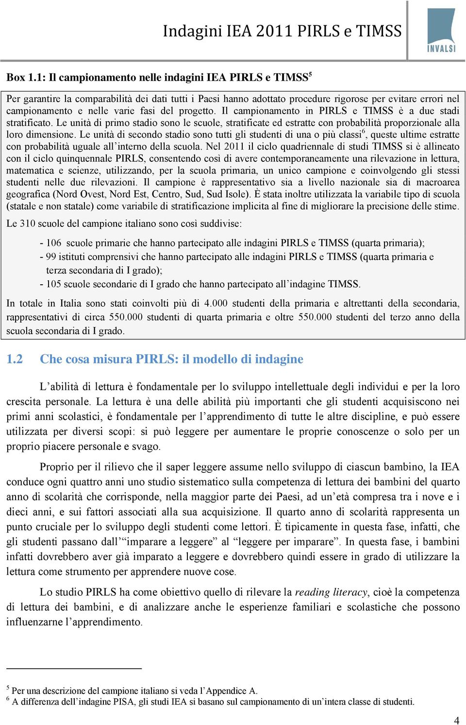 del progetto. Il campionamento in PIRLS e TIMSS è a due stadi stratificato. Le unità di primo stadio sono le scuole, stratificate ed estratte con probabilità proporzionale alla loro dimensione.