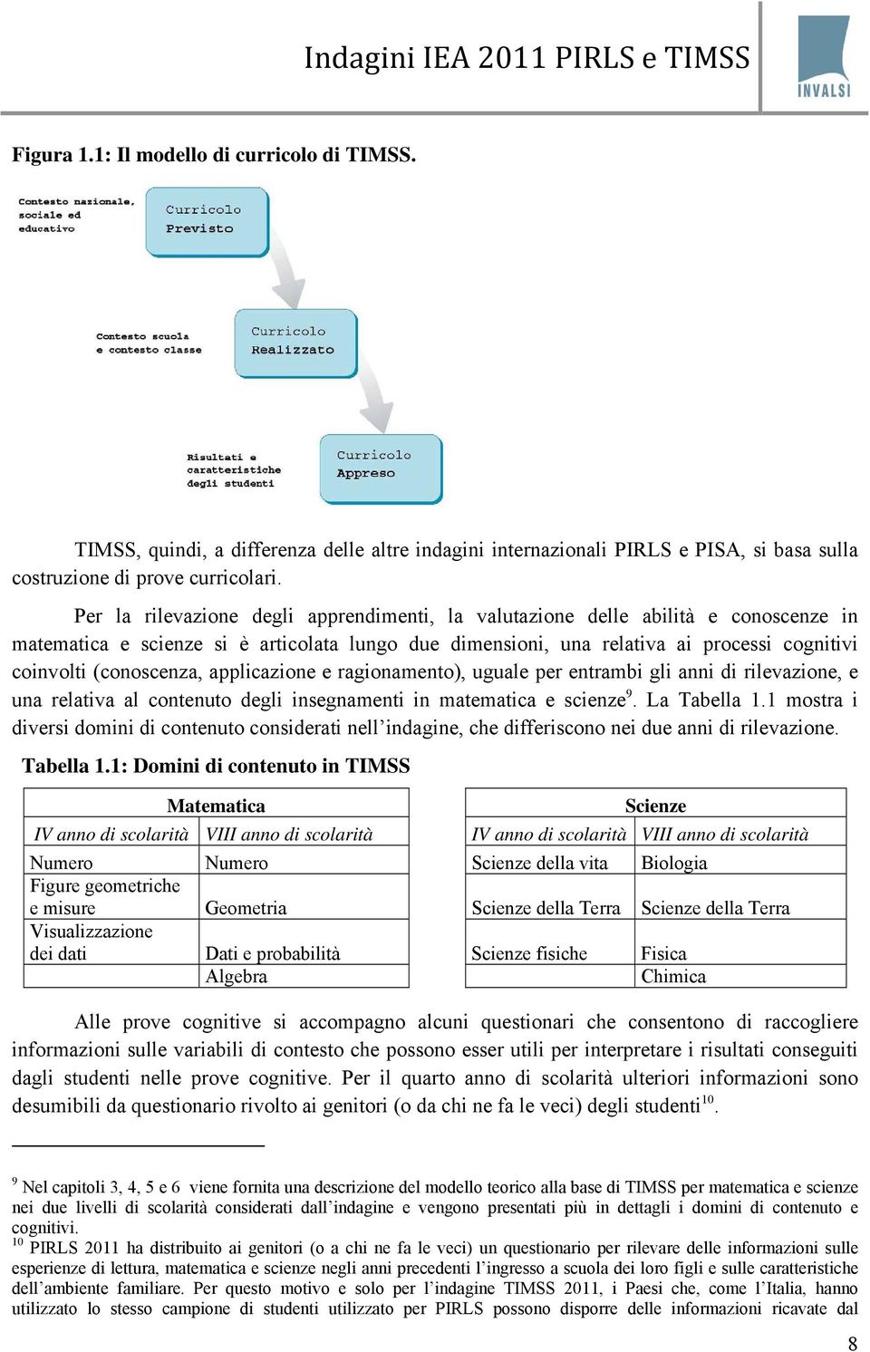 (conoscenza, applicazione e ragionamento), uguale per entrambi gli anni di rilevazione, e una relativa al contenuto degli insegnamenti in matematica e scienze 9. La Tabella 1.