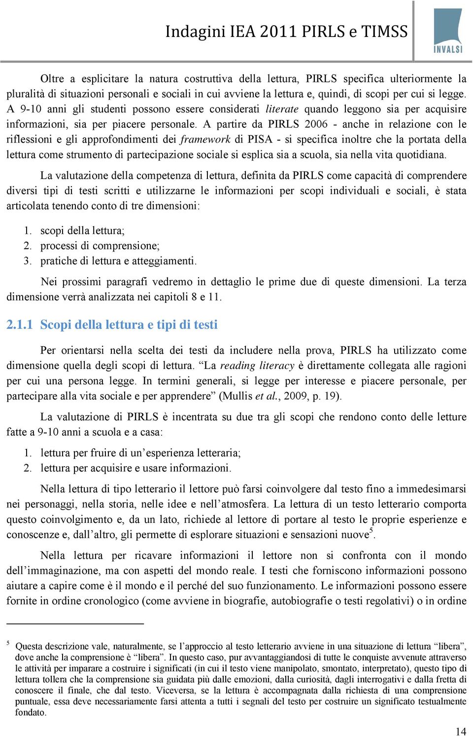 A partire da PIRLS 2006 - anche in relazione con le riflessioni e gli approfondimenti dei framework di PISA - si specifica inoltre che la portata della lettura come strumento di partecipazione