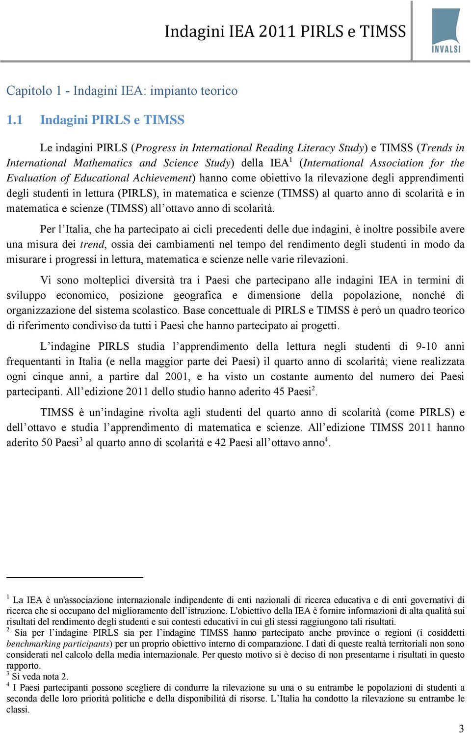 for the Evaluation of Educational Achievement) hanno come obiettivo la rilevazione degli apprendimenti degli studenti in lettura (PIRLS), in matematica e scienze (TIMSS) al quarto anno di scolarità e