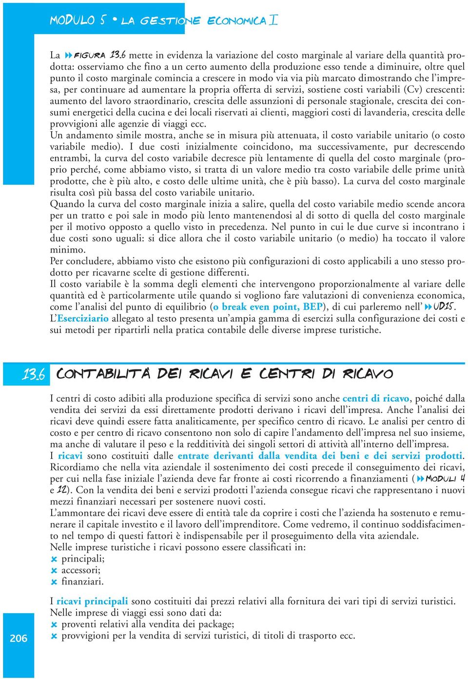 marginale comincia a crescere in modo via via più marcato dimostrando che l impresa, per continuare ad aumentare la propria offerta di servizi, sostiene costi variabili (Cv) crescenti: aumento del