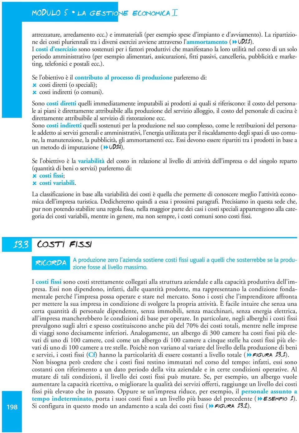 I costi d esercizio sono sostenuti per i fattori produttivi che manifestano la loro utilità nel corso di un solo periodo amministrativo (per esempio alimentari, assicurazioni, fitti passivi,